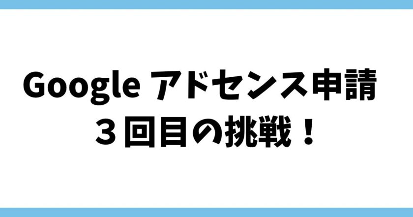 Google AdSense（Googleアドセンス）3回目の再審査！合格できる？