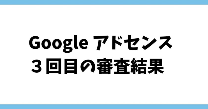 Google AdSense（Googleアドセンス）の審査結果！3回目の挑戦は落ちました