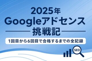 2025年Googleアドセンス挑戦記｜1回目から6回目で合格するまでの全記録と改善点まとめ