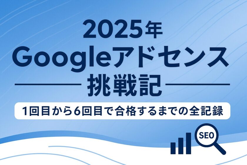 2025年Googleアドセンス挑戦記|1回目から6回目で合格するまでの全記録と改善点まとめ