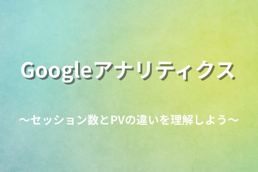 【Googleアナリティクス入門】セッション数とPVの違いをわかりやすく解説